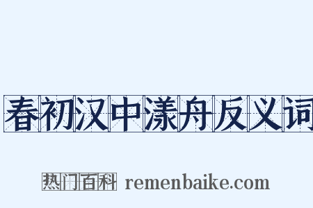 春初汉中漾舟反义词是什么意思的图片